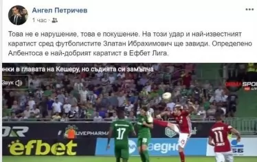 Изп. директор на "Лудогорец" Ангел Петричев също използва Фейсбук, за да се оплаче от съдийски пропуск, а и да зачекне един от футболистите на "ЦСКА-София": "Това не е нарушение, това е покушение. На този удар и най-известният каратист сред футболистите Златан Ибрахимович ще завиди. Определено Албентоса е най-добрият каратист в efbet Лига".