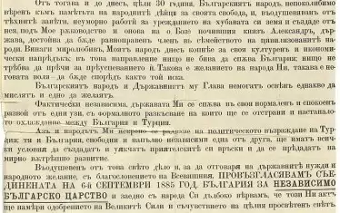 "...Фактически независима, държавата Ми се спъва в своя нормален и спокоен развой от едни узи, с формалното разкъсване на които ще се отстрани и настаналото охлаждение между България и Турция.
Аз и Народът Ми искрено се радваме на политическото възраждане на Турция. Тя и България - свободни и напълно независими една от друга, ще имат всички условия да създадат и уякчат приятелските си връзки и да се предадат на мирно вътрешно развитие.
Въодушевен от това свето дело и за да отговоря на държавните нужди и народното желание, с благословението на Всевишния провъзгласяван съединената на 6 септемврий 1885 година България за независимо Българско Царство и заедно с народа си дълбоко вярвам, че този Ни акт ще намери одобрението на Великите Сили и съчувствието на целия просветен свят.
Да живее свободна и независима България!
Да живее Българският Народ!", пише в манифеста на Фердинанд I. 
